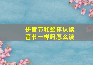 拼音节和整体认读音节一样吗怎么读