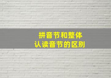 拼音节和整体认读音节的区别