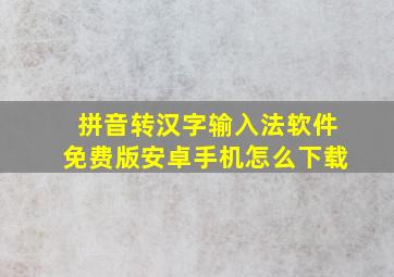 拼音转汉字输入法软件免费版安卓手机怎么下载