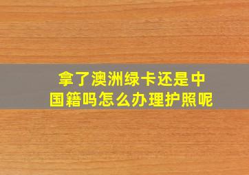 拿了澳洲绿卡还是中国籍吗怎么办理护照呢