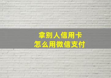 拿别人信用卡怎么用微信支付