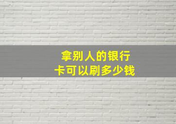 拿别人的银行卡可以刷多少钱