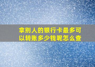 拿别人的银行卡最多可以转账多少钱呢怎么查