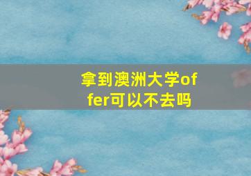 拿到澳洲大学offer可以不去吗