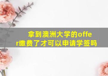 拿到澳洲大学的offer缴费了才可以申请学签吗