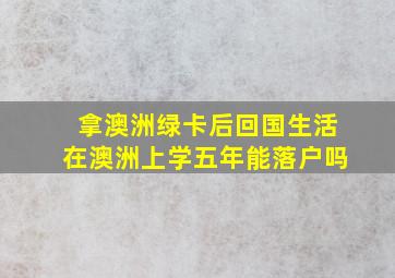 拿澳洲绿卡后回国生活在澳洲上学五年能落户吗