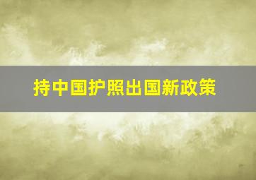 持中国护照出国新政策