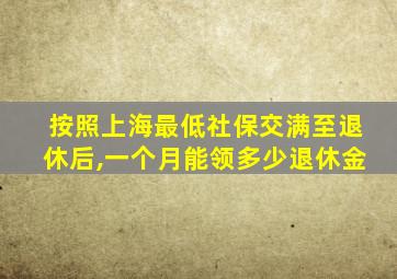 按照上海最低社保交满至退休后,一个月能领多少退休金