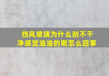 挡风玻璃为什么刮不干净感觉油油的呢怎么回事