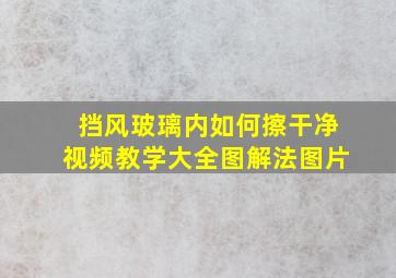 挡风玻璃内如何擦干净视频教学大全图解法图片