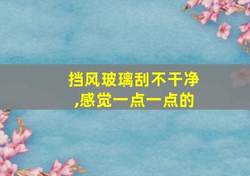 挡风玻璃刮不干净,感觉一点一点的