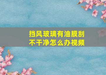 挡风玻璃有油膜刮不干净怎么办视频