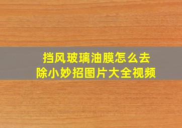 挡风玻璃油膜怎么去除小妙招图片大全视频