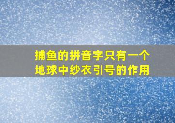 捕鱼的拼音字只有一个地球中纱衣引号的作用