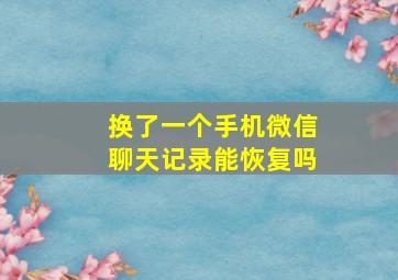 换了一个手机微信聊天记录能恢复吗