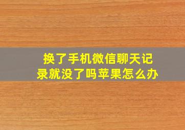 换了手机微信聊天记录就没了吗苹果怎么办