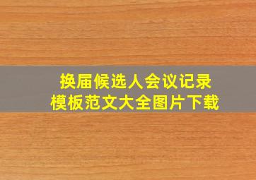 换届候选人会议记录模板范文大全图片下载