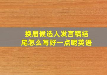 换届候选人发言稿结尾怎么写好一点呢英语