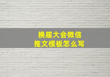 换届大会微信推文模板怎么写