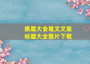 换届大会推文文案标题大全图片下载