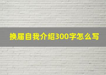 换届自我介绍300字怎么写