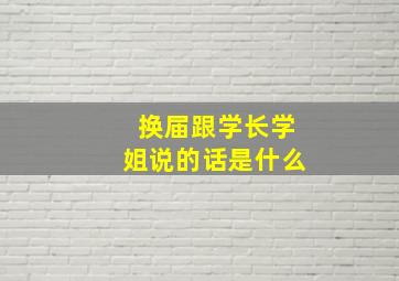 换届跟学长学姐说的话是什么