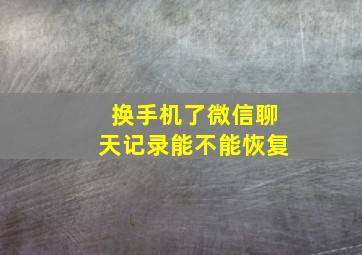 换手机了微信聊天记录能不能恢复