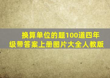 换算单位的题100道四年级带答案上册图片大全人教版