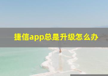 捷信app总是升级怎么办