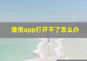 捷信app打开不了怎么办