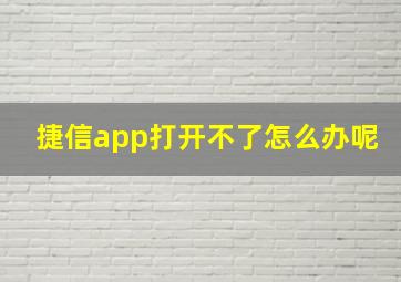 捷信app打开不了怎么办呢