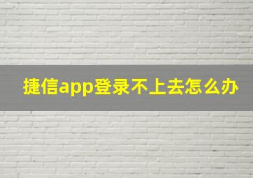 捷信app登录不上去怎么办