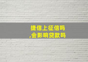 捷信上征信吗,会影响贷款吗