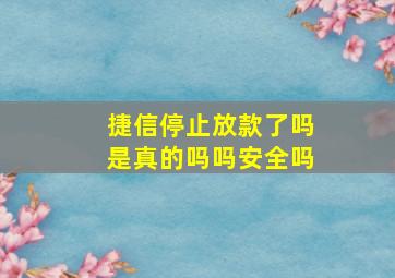 捷信停止放款了吗是真的吗吗安全吗