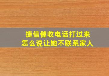 捷信催收电话打过来怎么说让她不联系家人