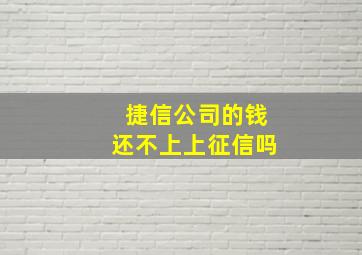 捷信公司的钱还不上上征信吗