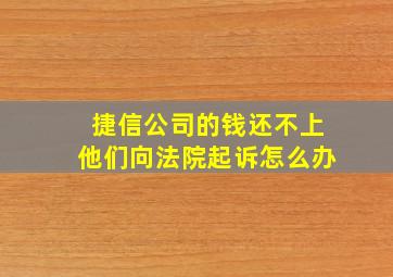 捷信公司的钱还不上他们向法院起诉怎么办