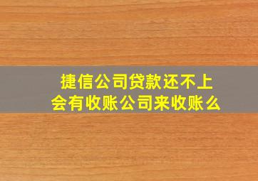 捷信公司贷款还不上会有收账公司来收账么