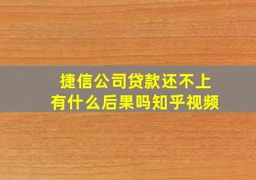 捷信公司贷款还不上有什么后果吗知乎视频