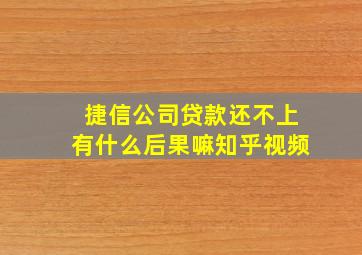 捷信公司贷款还不上有什么后果嘛知乎视频