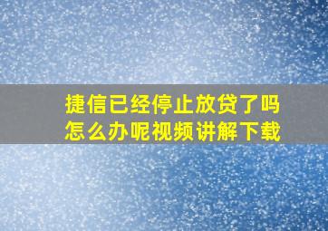 捷信已经停止放贷了吗怎么办呢视频讲解下载