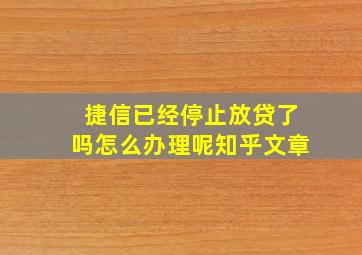 捷信已经停止放贷了吗怎么办理呢知乎文章