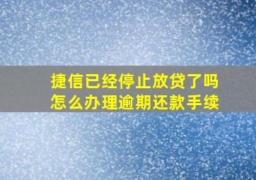 捷信已经停止放贷了吗怎么办理逾期还款手续