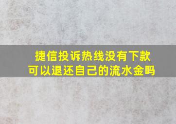 捷信投诉热线没有下款可以退还自己的流水金吗