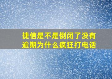 捷信是不是倒闭了没有逾期为什么疯狂打电话