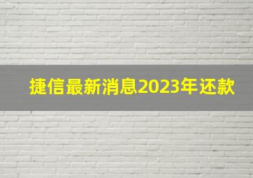 捷信最新消息2023年还款