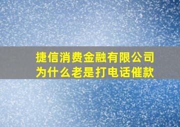 捷信消费金融有限公司为什么老是打电话催款