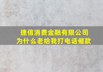 捷信消费金融有限公司为什么老给我打电话催款