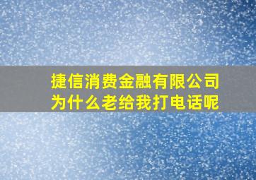 捷信消费金融有限公司为什么老给我打电话呢