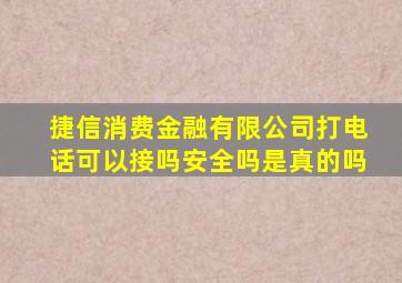 捷信消费金融有限公司打电话可以接吗安全吗是真的吗